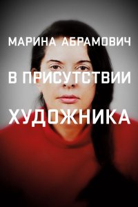  Марина Абрамович: В присутствии художника 